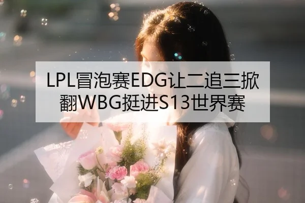 LPL冒泡赛EDG让二追三掀翻WBG挺进S13世界赛