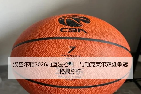 汉密尔顿2026加盟法拉利，与勒克莱尔双雄争冠格局分析