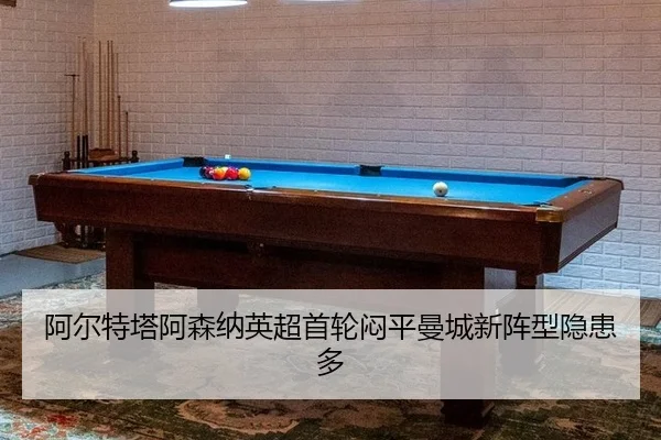 阿尔特塔阿森纳英超首轮闷平曼城新阵型隐患多